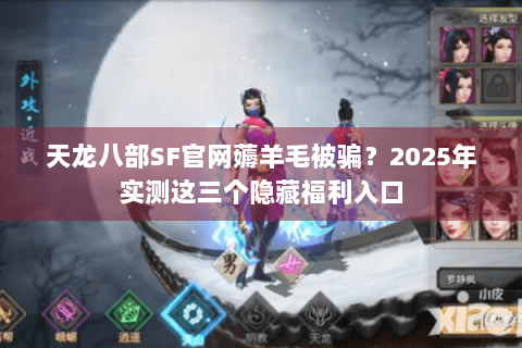 天龙八部SF官网薅羊毛被骗？2025年实测这三个隐藏福利入口
