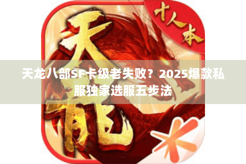天龙八部SF卡级老失败？2025爆款私服独家选服五步法