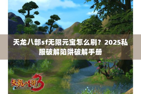 天龙八部sf无限元宝怎么刷?2025私服破解陷阱破解手册 天龙八部sf无限元宝怎么刷?2025私服破解陷阱破解手册