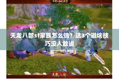 天龙八部sf家族怎么选？这3个避坑技巧没人敢说