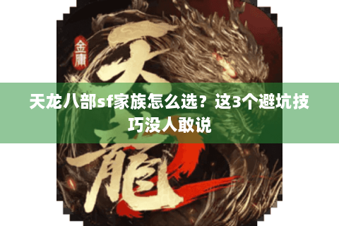 天龙八部sf家族怎么选？这3个避坑技巧没人敢说