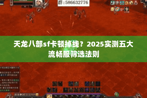 天龙八部sf卡顿掉线?2025实测五大流畅服筛选法则 天龙八部sf卡顿掉线?2025实测五大流畅服筛选法则