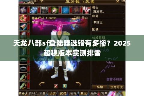 天龙八部sf登陆器选错有多惨？2025超稳版本实测排雷
