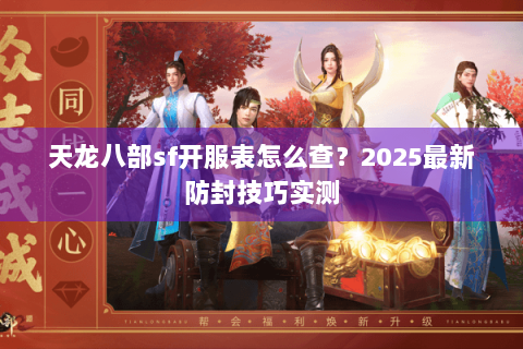 天龙八部sf开服表怎么查？2025最新防封技巧实测