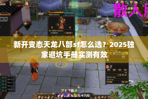 新开变态天龙八部sf怎么选?2025独家避坑手册实测有效 新开变态天龙八部sf怎么选?2025独家避坑手册实测有效