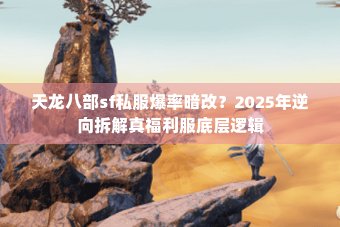 天龙八部sf私服爆率暗改？2025年逆向拆解真福利服底层逻辑