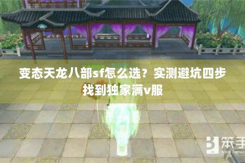 变态天龙八部sf怎么选?实测避坑四步找到独家满v服 变态天龙八部sf怎么选?实测避坑四步找到独家满v服