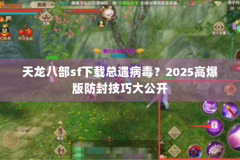 天龙八部sf下载总遇病毒?2025高爆版防封技巧大公开 天龙八部sf下载总遇病毒?2025高爆版防封技巧大公开