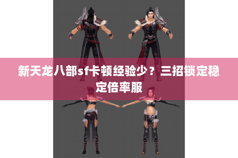 新天龙八部sf卡顿经验少？三招锁定稳定倍率服