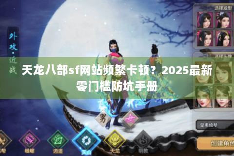天龙八部sf网站频繁卡顿?2025最新零门槛防坑手册 天龙八部sf网站频繁卡顿?2025最新零门槛防坑手册