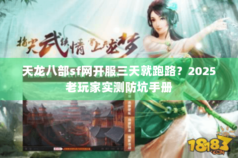 天龙八部sf网开服三天就跑路？2025老玩家实测防坑手册