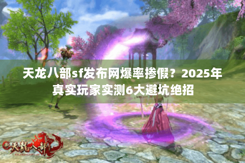 天龙八部sf发布网爆率掺假？2025年真实玩家实测6大避坑绝招