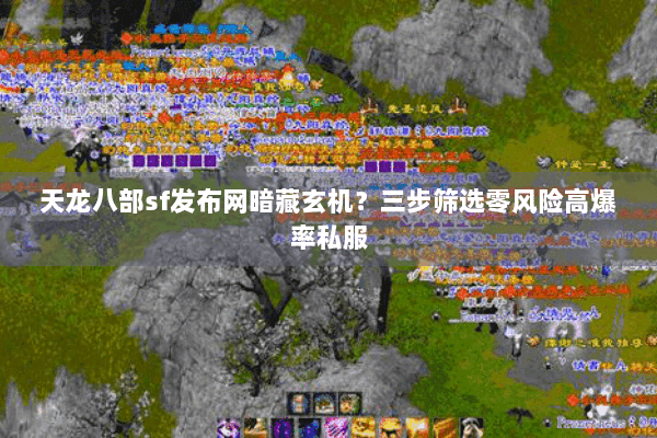 天龙八部sf发布网暗藏玄机?三步筛选零风险高爆率私服 天龙八部sf发布网暗藏玄机?三步筛选零风险高爆率私服