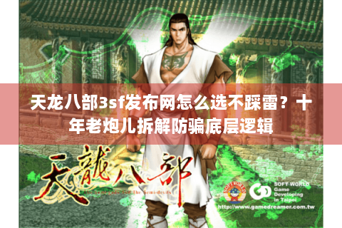 天龙八部3sf发布网怎么选不踩雷?十年老炮儿拆解防骗底层逻辑 天龙八部3sf发布网怎么选不踩雷?十年老炮儿拆解防骗底层逻辑