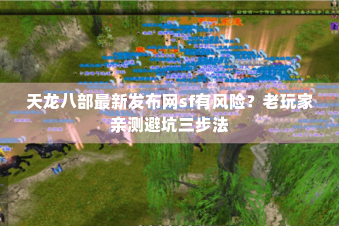 天龙八部最新发布网sf有风险?老玩家亲测避坑三步法 天龙八部最新发布网sf有风险?老玩家亲测避坑三步法