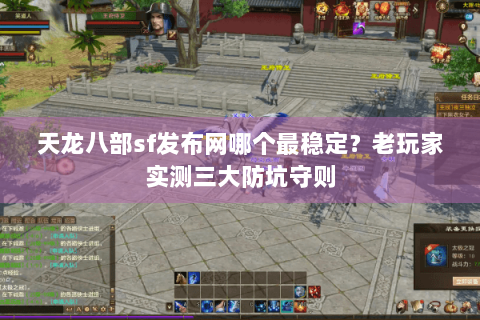 天龙八部sf发布网哪个最稳定?老玩家实测三大防坑守则 天龙八部sf发布网哪个最稳定?老玩家实测三大防坑守则