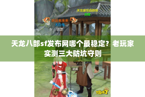 天龙八部sf发布网哪个最稳定?老玩家实测三大防坑守则 天龙八部sf发布网哪个最稳定?老玩家实测三大防坑守则