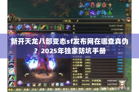 新开天龙八部变态sf发布网在哪查真伪？2025年独家防坑手册