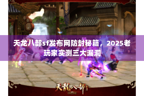 天龙八部sf发布网防封秘籍，2025老玩家实测三大漏洞
