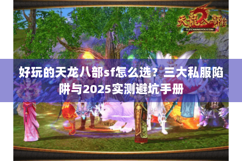 好玩的天龙八部sf怎么选?三大私服陷阱与2025实测避坑手册 好玩的天龙八部sf怎么选?三大私服陷阱与2025实测避坑手册