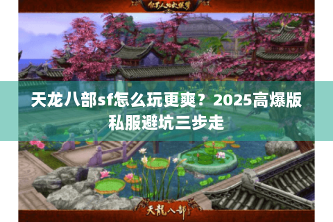 天龙八部sf怎么玩更爽?2025高爆版私服避坑三步走 天龙八部sf怎么玩更爽?2025高爆版私服避坑三步走