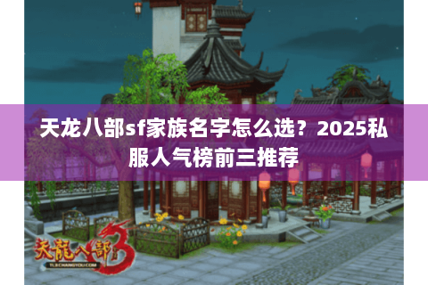 天龙八部sf家族名字怎么选?2025私服人气榜前三推荐 天龙八部sf家族名字怎么选?2025私服人气榜前三推荐