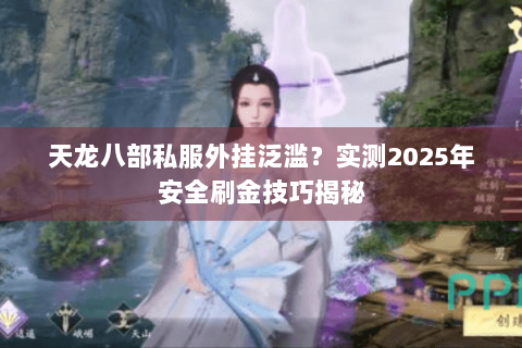 天龙八部私服外挂泛滥？实测2025年安全刷金技巧揭秘