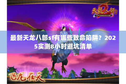 最新天龙八部sf有哪些致命陷阱？2025实测8小时避坑清单