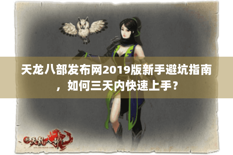 天龙八部发布网2019版新手避坑指南，如何三天内快速上手？