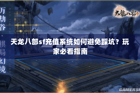 天龙八部sf充值系统如何避免踩坑?玩家必看指南 天龙八部sf充值系统如何避免踩坑?玩家必看指南