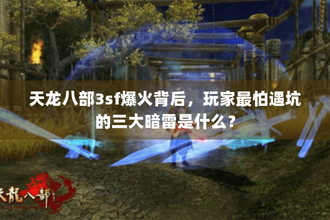 天龙八部3sf爆火背后,玩家最怕遇坑的三大暗雷是什么? 天龙八部3sf爆火背后,玩家最怕遇坑的三大暗雷是什么?