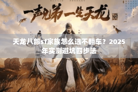 天龙八部sf家族怎么选不翻车？2025年实测避坑四步法