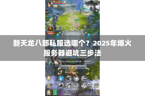 新天龙八部私服选哪个？2025年爆火服务器避坑三步法