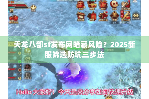 天龙八部sf发布网暗藏风险?2025新服筛选防坑三步法 天龙八部sf发布网暗藏风险?2025新服筛选防坑三步法