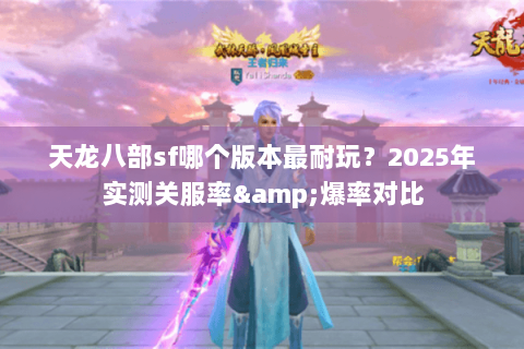 天龙八部sf哪个版本最耐玩？2025年实测关服率&爆率对比
