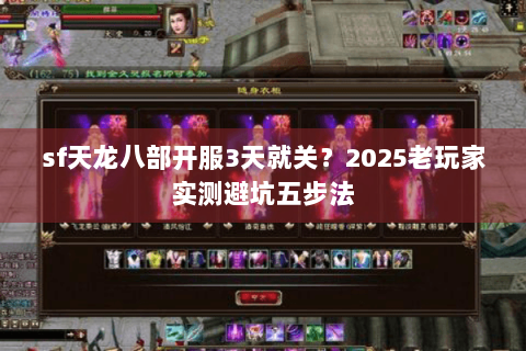 sf天龙八部开服3天就关?2025老玩家实测避坑五步法 sf天龙八部开服3天就关?2025老玩家实测避坑五步法
