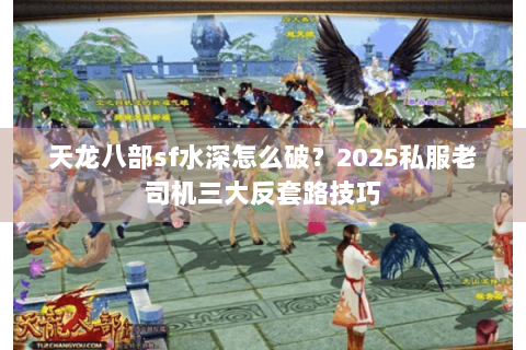 天龙八部sf水深怎么破？2025私服老司机三大反套路技巧