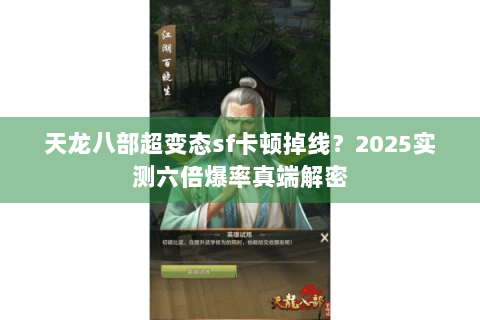 天龙八部超变态sf卡顿掉线?2025实测六倍爆率真端解密 天龙八部超变态sf卡顿掉线?2025实测六倍爆率真端解密