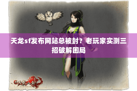 天龙sf发布网站总被封？老玩家实测三招破解困局