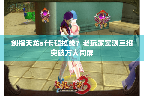 剑指天龙sf卡顿掉线？老玩家实测三招突破万人同屏