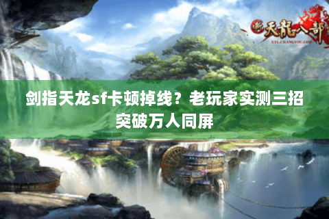 剑指天龙sf卡顿掉线？老玩家实测三招突破万人同屏