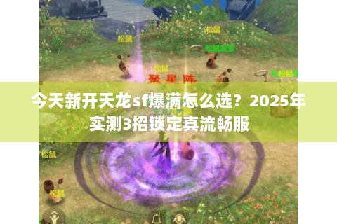今天新开天龙sf爆满怎么选？2025年实测3招锁定真流畅服