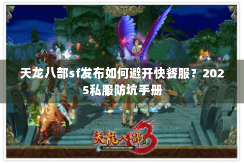 天龙八部sf发布如何避开快餐服？2025私服防坑手册