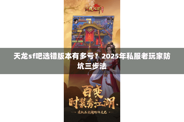 天龙sf吧选错版本有多亏?2025年私服老玩家防坑三步法 天龙sf吧选错版本有多亏?2025年私服老玩家防坑三步法