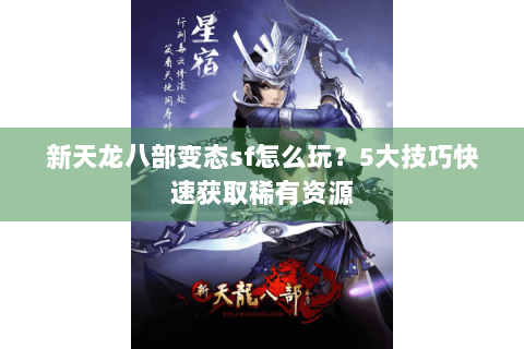 新天龙八部变态sf怎么玩?5大技巧快速获取稀有资源 新天龙八部变态sf怎么玩?5大技巧快速获取稀有资源