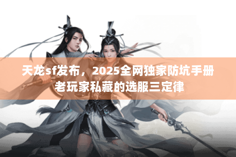 天龙sf发布，2025全网独家防坑手册 老玩家私藏的选服三定律