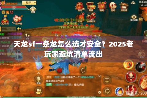 天龙sf一条龙怎么选才安全？2025老玩家避坑清单流出