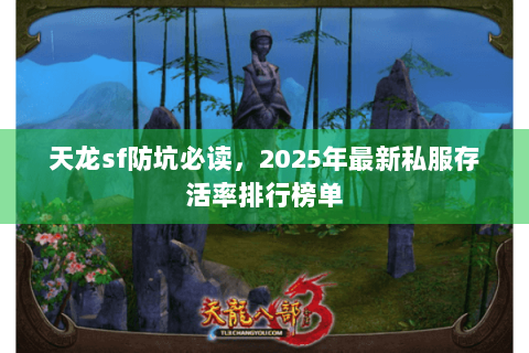 天龙sf防坑必读,2025年最新私服存活率排行榜单 天龙sf防坑必读,2025年最新私服存活率排行榜单