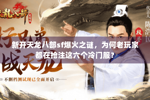 新开天龙八部sf爆火之谜，为何老玩家都在抢注这六个冷门服？