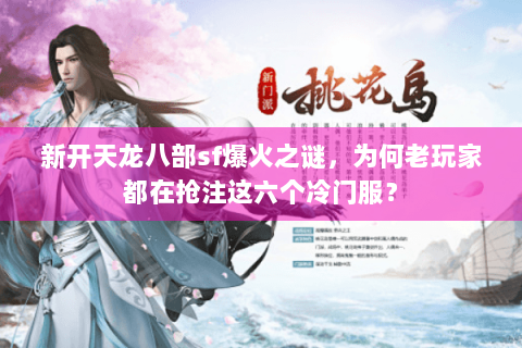 新开天龙八部sf爆火之谜，为何老玩家都在抢注这六个冷门服？